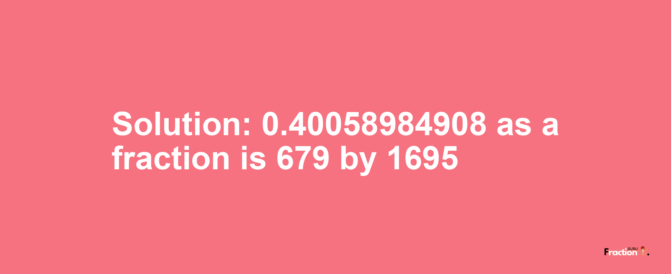 Solution:0.40058984908 as a fraction is 679/1695